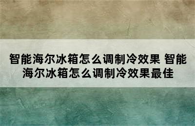 智能海尔冰箱怎么调制冷效果 智能海尔冰箱怎么调制冷效果最佳